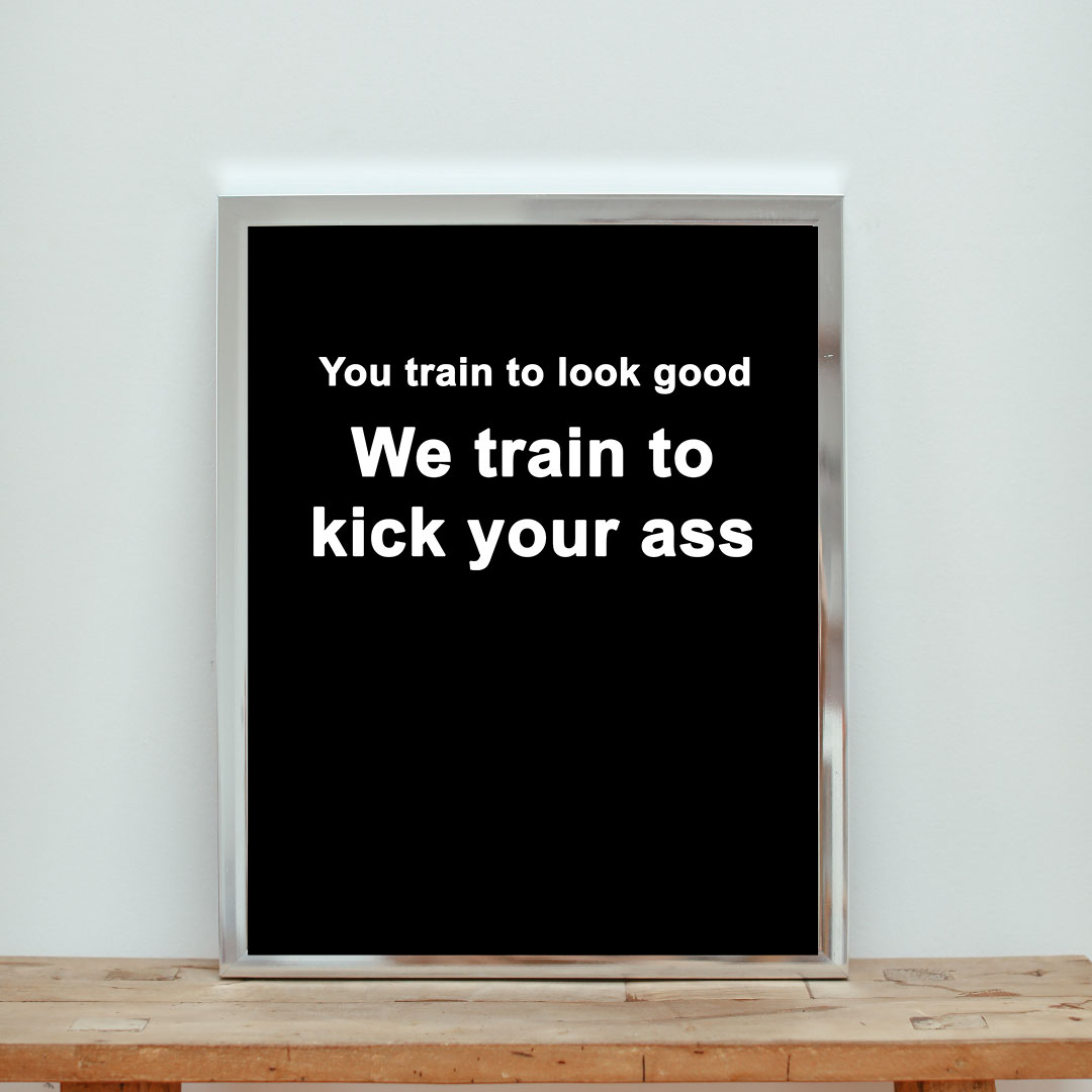 You Train To Look Good We Train To Kick Your Ass Aesthetic Wall Poster